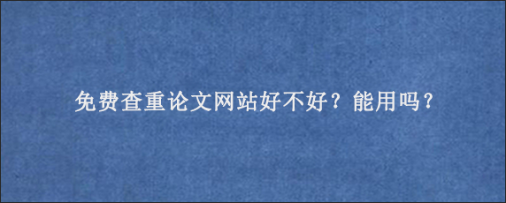 免费查重论文网站好不好？能用吗？