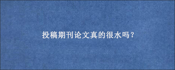 投稿期刊论文真的很水吗？