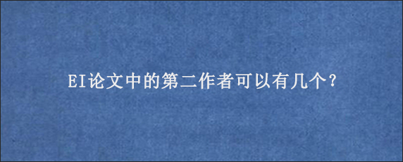 EI论文中的第二作者可以有几个？