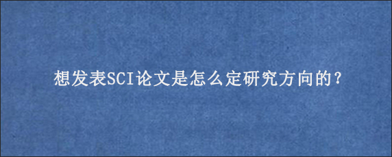 想发表SCI论文是怎么定研究方向的？