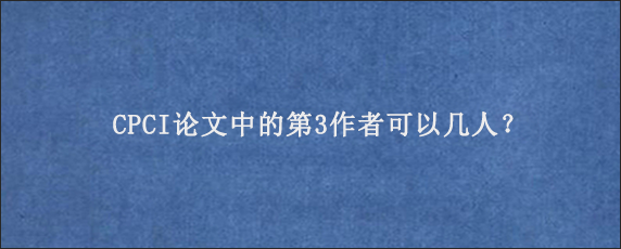 CPCI论文中的第3作者可以几人？