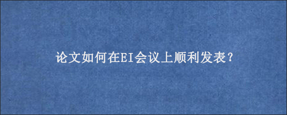 论文如何在EI会议上顺利发表？