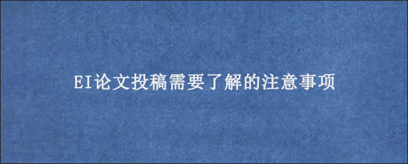 EI论文投稿需要了解的注意事项