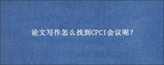 论文写作怎么找到CPCI会议呢？