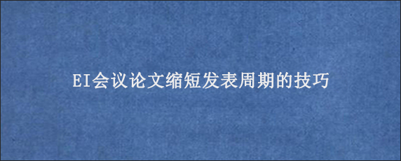 EI会议论文缩短发表周期的技巧