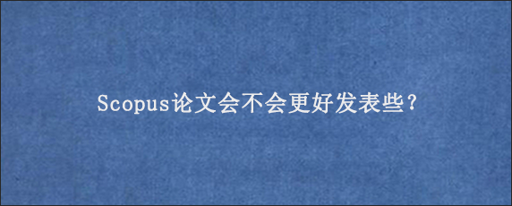 Scopus论文会不会更好发表些？