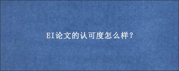 EI论文的认可度怎么样？