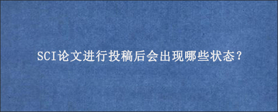 SCI论文进行投稿后会出现哪些状态？