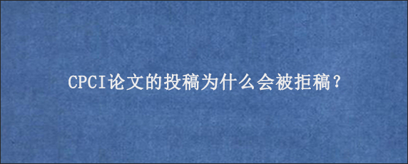 CPCI论文的投稿为什么会被拒稿？