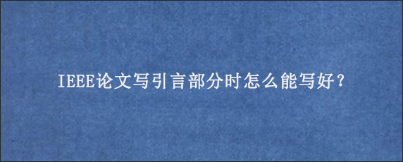 IEEE论文写引言部分时怎么能写好？