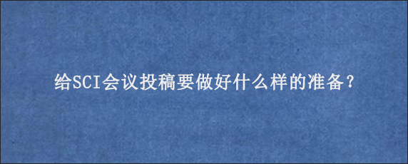 给SCI会议投稿要做好什么样的准备？