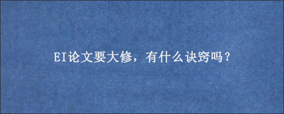 EI论文要大修，有什么诀窍吗？