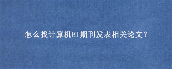 怎么找计算机EI期刊发表相关论文？