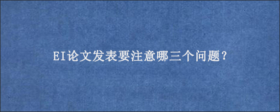 EI论文发表要注意哪三个问题？