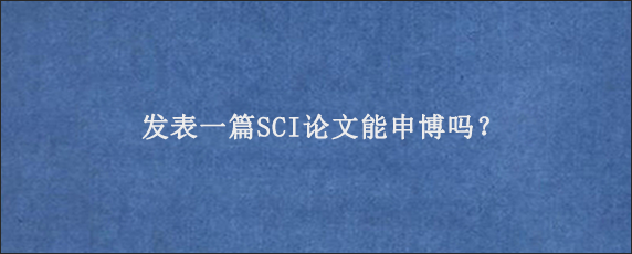 发表一篇SCI论文能申博吗？