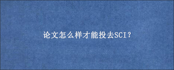 论文怎么样才能投去SCI？