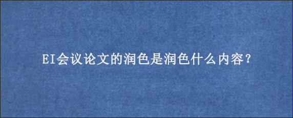 EI会议论文的润色是润色什么内容？