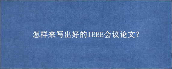 怎样来写出好的IEEE会议论文？