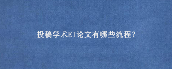 投稿学术EI论文有哪些流程？