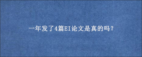 一年发了4篇EI论文是真的吗？