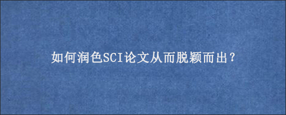 如何润色SCI论文从而脱颖而出？