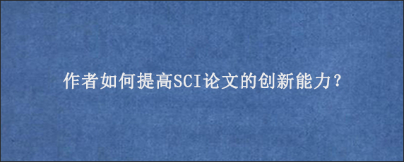 作者如何提高SCI论文的创新能力？