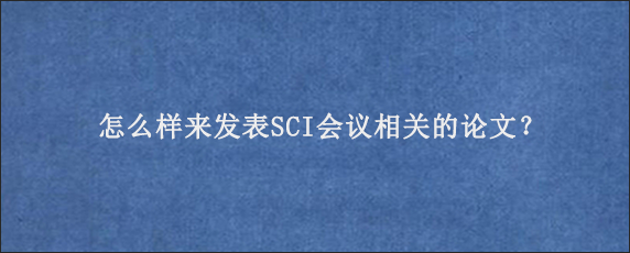 怎么样来发表SCI会议相关的论文？