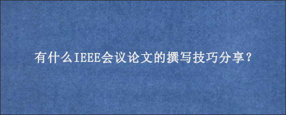 有什么IEEE会议论文的撰写技巧分享？