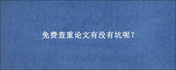 免费查重论文有没有坑呢？