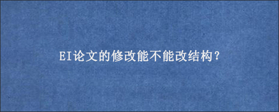 EI论文的修改能不能改结构？