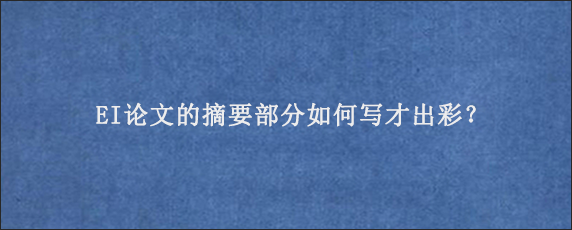 EI论文的摘要部分如何写才出彩？