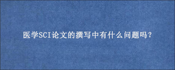 医学SCI论文的撰写中有什么问题吗？