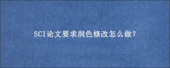 SCI论文要求润色修改怎么做？