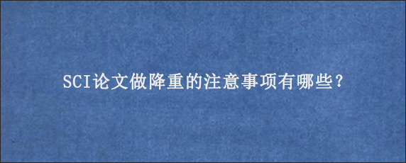 SCI论文做降重的注意事项有哪些？