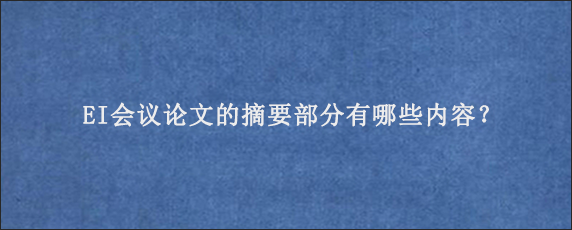 EI会议论文的摘要部分有哪些内容？