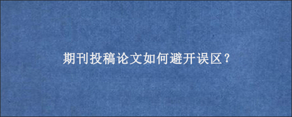 期刊投稿论文如何避开误区？