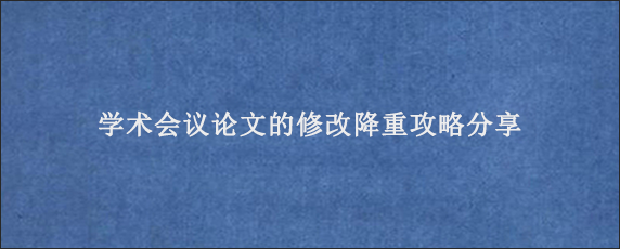 学术会议论文的修改降重攻略分享