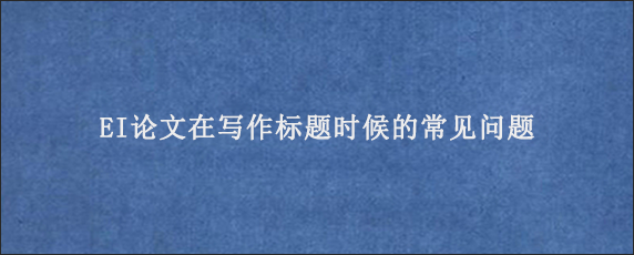 EI论文在写作标题时候的常见问题