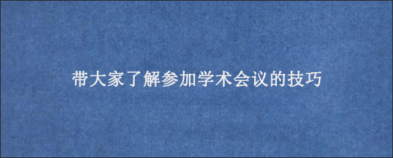 带大家了解参加学术会议的技巧