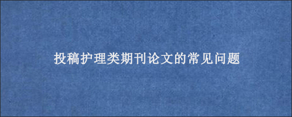 投稿护理类期刊论文的常见问题