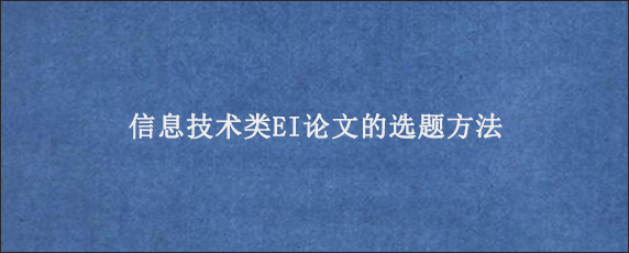 信息技术类EI论文的选题方法