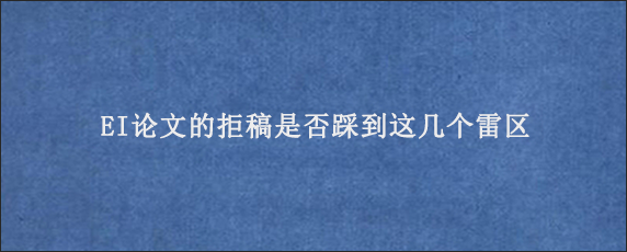 EI论文的拒稿是否踩到这几个雷区