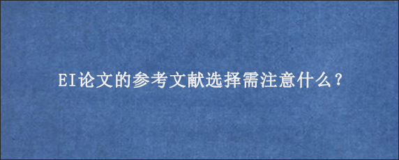 EI论文的参考文献选择需注意什么？