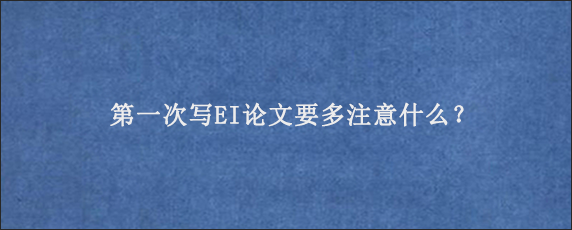 第一次写EI论文要多注意什么？