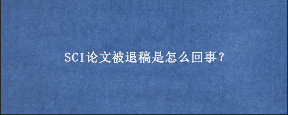 SCI论文被退稿是怎么回事？