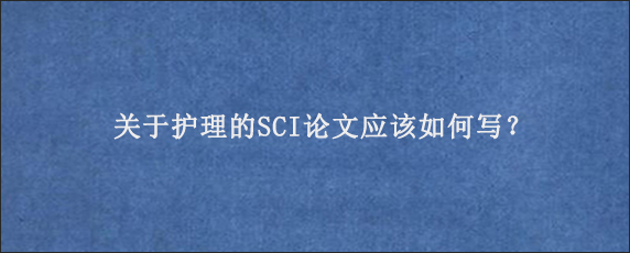 关于护理的SCI论文应该如何写？