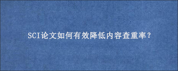 SCI论文如何有效降低内容查重率？