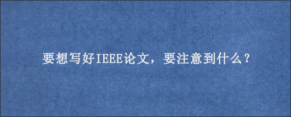 要想写好IEEE论文，要注意到什么？