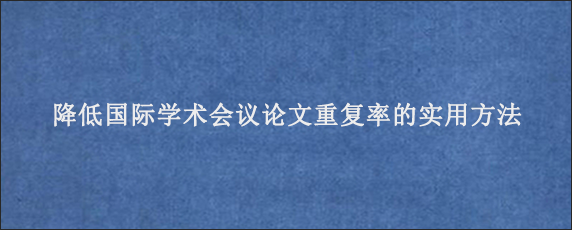 降低国际学术会议论文重复率的实用方法