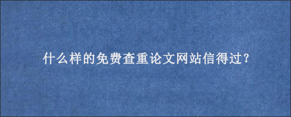 什么样的免费查重论文网站信得过？